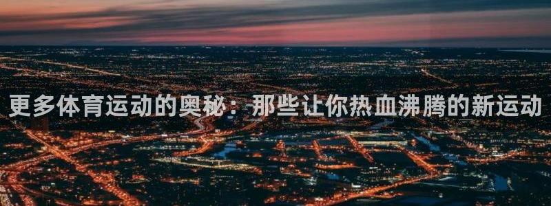 欧亿体育官方正版app集团官网首页：更多体育运动的奥秘：那些