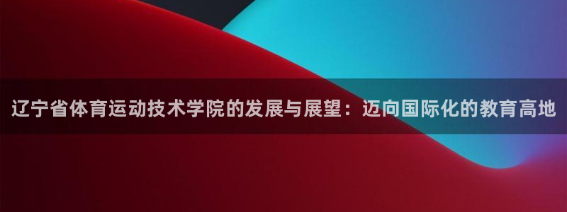oety欧亿体育官网下载招商电话是多少啊：辽宁省体育运动技术