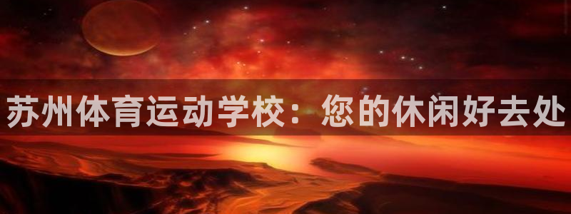 oety欧亿体育官网下载招商电话是多少：苏州体育运动学校：您