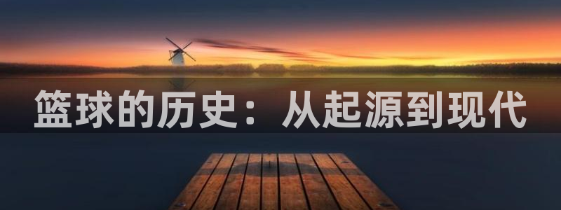 欧亿体育官方平台体育：篮球的历史：从起源到现代