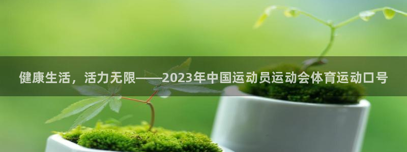 欧亿体育官方正版app官网：健康生活，活力无限——2023年