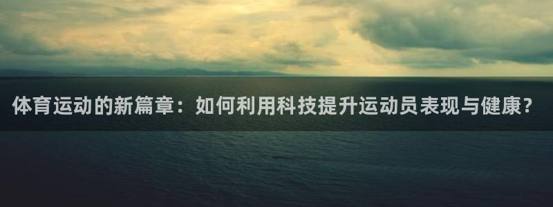 欧亿体育官方集团官网：体育运动的新篇章：如何利用科技