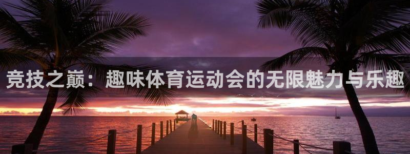 oety欧亿体育官网下载招商电话：竞技之巅：趣味体育运动会的