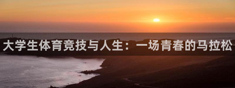 oety欧亿体育官网下载平台是正规平台吗安全吗：大学生体育竞
