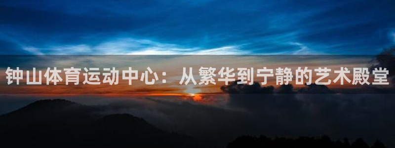 oety欧亿体育官网下载平台注册流程视频：钟山体育运动中心：