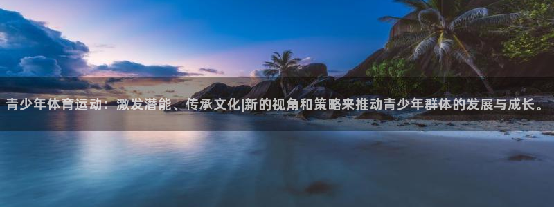 oety欧亿体育官网下载招商电话：青少年体育运动：激发潜能、