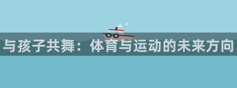 欧亿平台官网登录：与孩子共舞：体育与