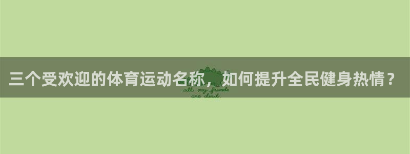 OE欧亿APP下载：三个受欢迎的体育运动名称，如何提升全民健