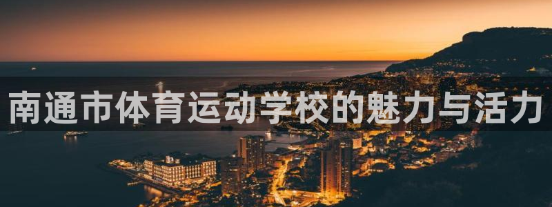 欧亿账号注册：南通市体育运动学校的魅力与活力