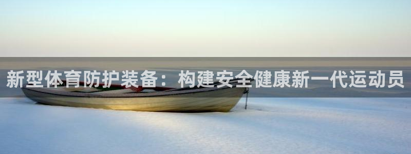 oe欧亿网站：新型体育防护装备：构建安全健康新一代运动员