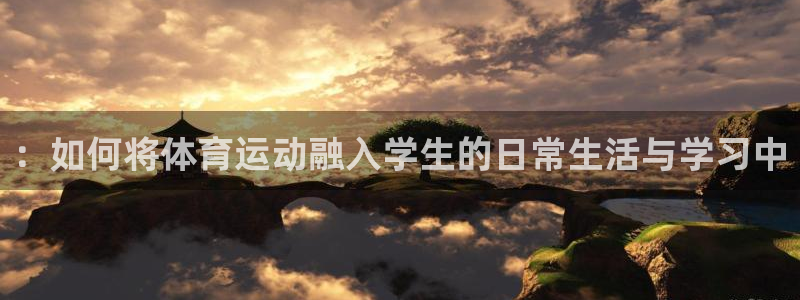  欧亿官网下载app网址：：如何将体育运动融入学生的日常生活与