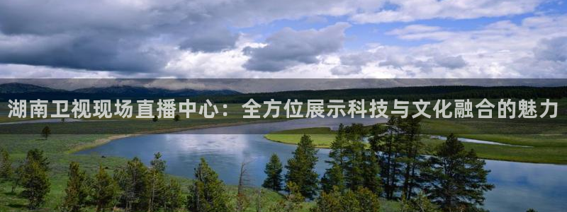 搜球吧在线直播免费观看：湖南卫视现场直播中心：全方位展示科技与文化融合的魅力