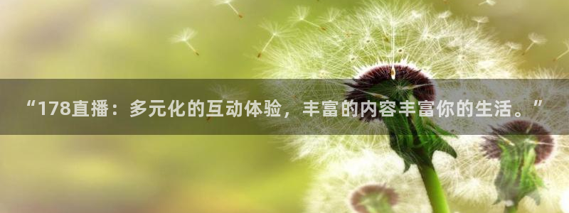 搜球体育官网：“178直播：多元化的互动体验，丰富的内容丰富你的生活。”
