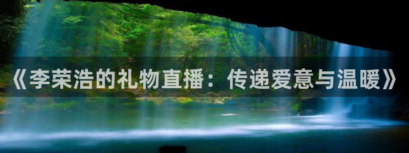 搜球吧直播网：《李荣浩的礼物直播：传递爱意与温暖》