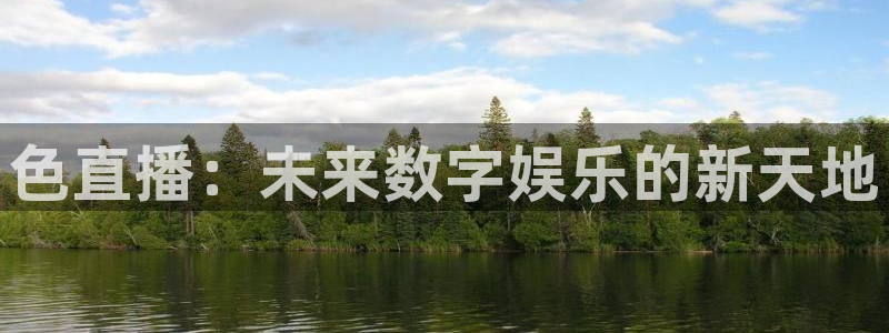 搜球吧8直播免费观看：色直播：未来数字娱乐的新天地
